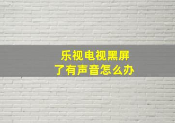 乐视电视黑屏了有声音怎么办