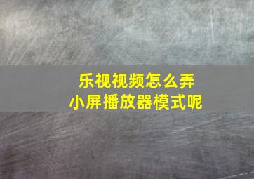 乐视视频怎么弄小屏播放器模式呢