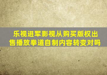 乐视进军影视从购买版权出售播放拳道自制内容转变对吗