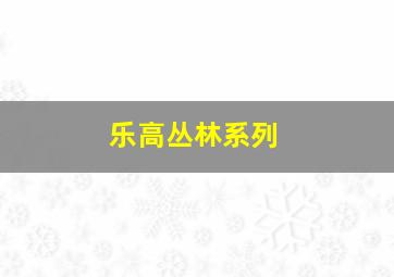 乐高丛林系列