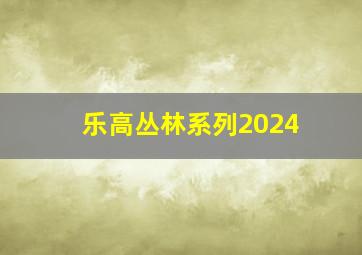 乐高丛林系列2024