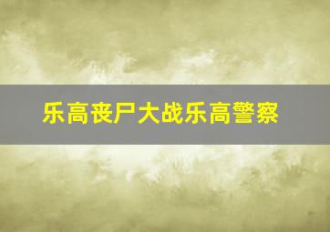 乐高丧尸大战乐高警察