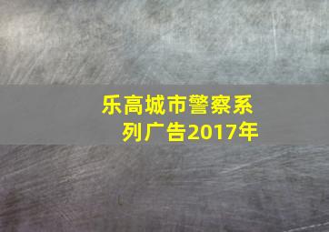 乐高城市警察系列广告2017年