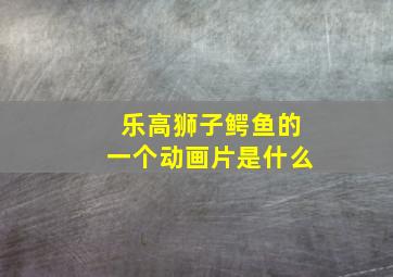 乐高狮子鳄鱼的一个动画片是什么