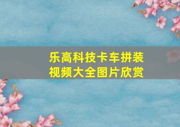 乐高科技卡车拼装视频大全图片欣赏