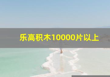 乐高积木10000片以上