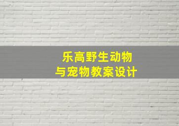 乐高野生动物与宠物教案设计