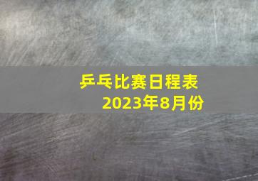 乒乓比赛日程表2023年8月份