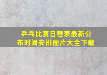 乒乓比赛日程表最新公布时间安排图片大全下载