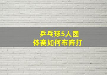 乒乓球5人团体赛如何布阵打