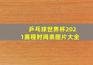 乒乓球世界杯2021赛程时间表图片大全