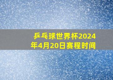 乒乓球世界杯2024年4月20日赛程时间