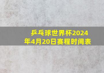 乒乓球世界杯2024年4月20日赛程时间表