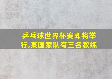 乒乓球世界杯赛即将举行,某国家队有三名教练