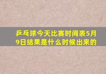 乒乓球今天比赛时间表5月9日结果是什么时候出来的