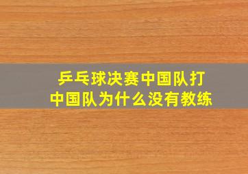 乒乓球决赛中国队打中国队为什么没有教练