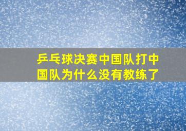 乒乓球决赛中国队打中国队为什么没有教练了