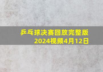 乒乓球决赛回放完整版2024视频4月12日