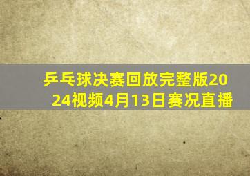 乒乓球决赛回放完整版2024视频4月13日赛况直播