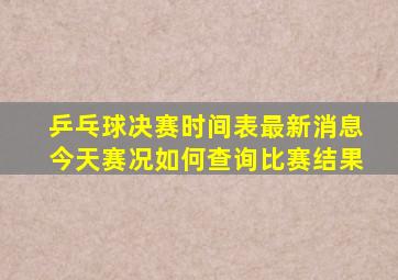 乒乓球决赛时间表最新消息今天赛况如何查询比赛结果