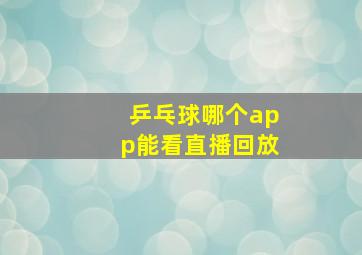 乒乓球哪个app能看直播回放