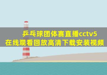 乒乓球团体赛直播cctv5在线观看回放高清下载安装视频