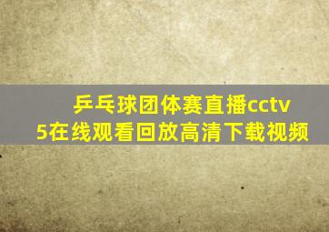 乒乓球团体赛直播cctv5在线观看回放高清下载视频