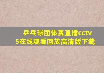 乒乓球团体赛直播cctv5在线观看回放高清版下载