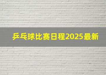 乒乓球比赛日程2025最新