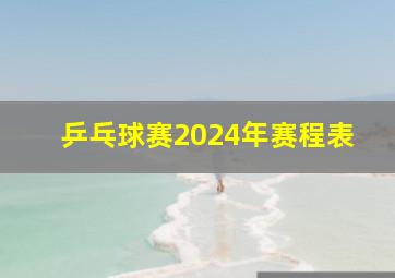 乒乓球赛2024年赛程表