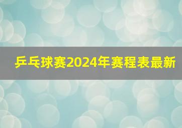 乒乓球赛2024年赛程表最新