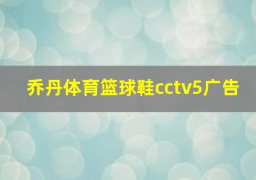 乔丹体育篮球鞋cctv5广告