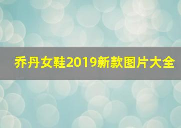 乔丹女鞋2019新款图片大全