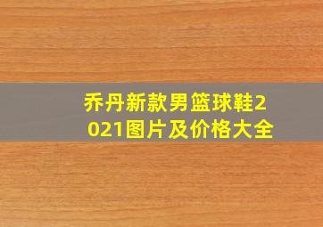 乔丹新款男篮球鞋2021图片及价格大全