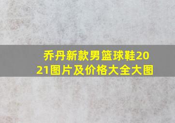 乔丹新款男篮球鞋2021图片及价格大全大图