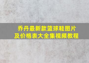 乔丹最新款篮球鞋图片及价格表大全集视频教程