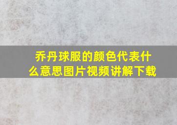 乔丹球服的颜色代表什么意思图片视频讲解下载