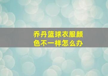 乔丹篮球衣服颜色不一样怎么办