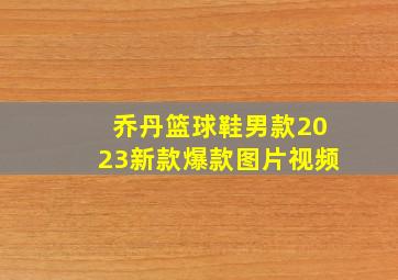 乔丹篮球鞋男款2023新款爆款图片视频