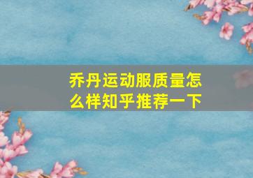 乔丹运动服质量怎么样知乎推荐一下