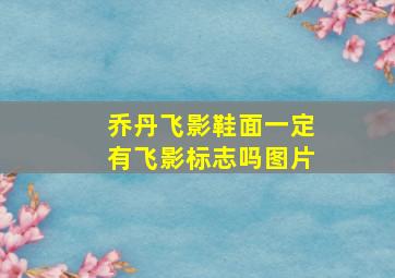 乔丹飞影鞋面一定有飞影标志吗图片