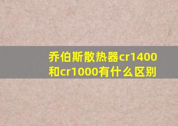 乔伯斯散热器cr1400和cr1000有什么区别