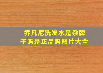 乔凡尼洗发水是杂牌子吗是正品吗图片大全