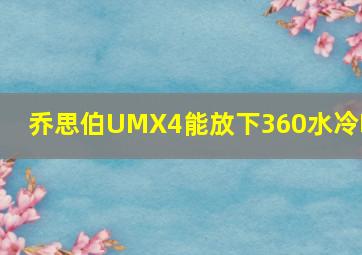 乔思伯UMX4能放下360水冷吗