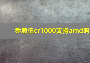 乔思伯cr1000支持amd吗