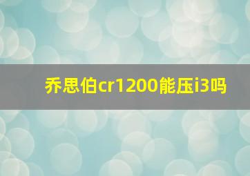 乔思伯cr1200能压i3吗