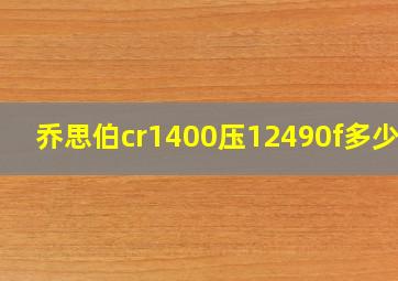 乔思伯cr1400压12490f多少度