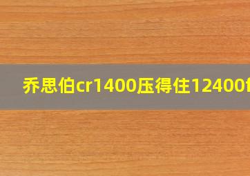 乔思伯cr1400压得住12400f吗