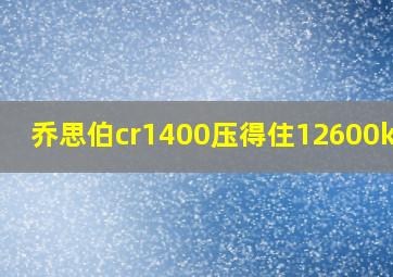 乔思伯cr1400压得住12600kf吗