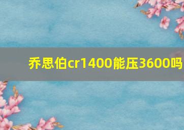 乔思伯cr1400能压3600吗